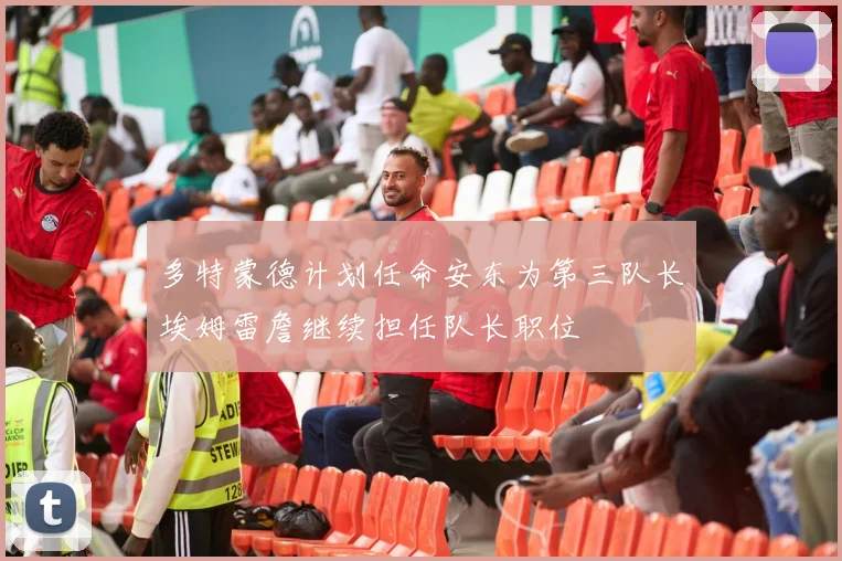 多特蒙德计划任命安东为第三队长埃姆雷詹继续担任队长职位