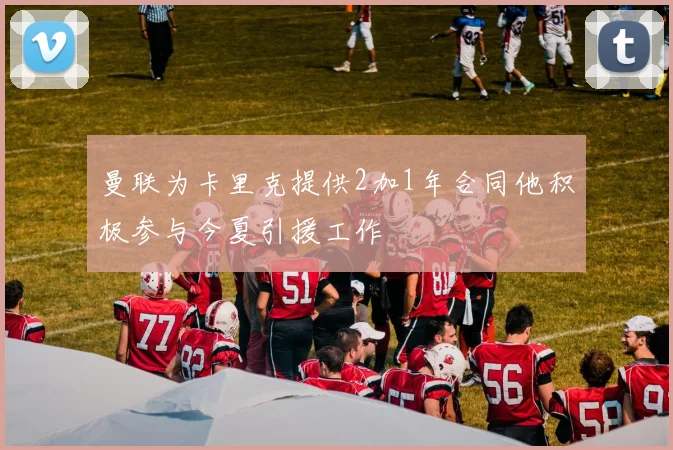 曼联为卡里克提供2加1年合同他积极参与今夏引援工作