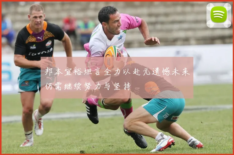 邦本宜裕坦言全力以赴无遗憾未来仍需继续努力与坚持