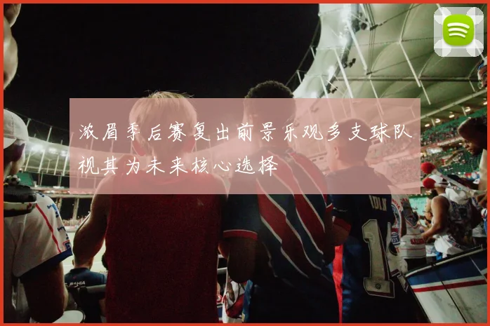 浓眉季后赛复出前景乐观多支球队视其为未来核心选择