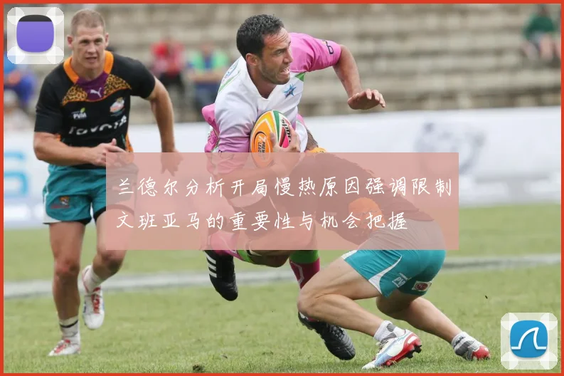 兰德尔分析开局慢热原因强调限制文班亚马的重要性与机会把握