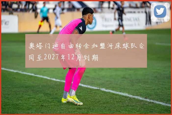 奥塔门迪自由转会加盟河床球队合同至2027年12月到期