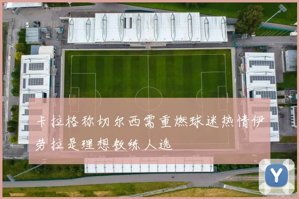 卡拉格称切尔西需重燃球迷热情伊劳拉是理想教练人选