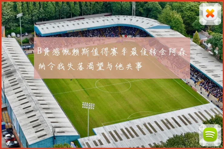 B费感慨赖斯值得赛季最佳转会阿森纳令我失落渴望与他共事