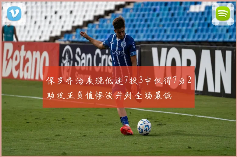 保罗乔治表现低迷7投3中仅得7分2助攻正负值惨淡并列全场最低