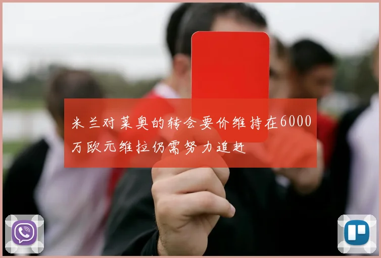 米兰对莱奥的转会要价维持在6000万欧元维拉仍需努力追赶